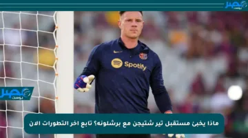 ماذا يخبئ مستقبل تير شتيجن مع برشلونة؟ تابع آخر التطورات الآن